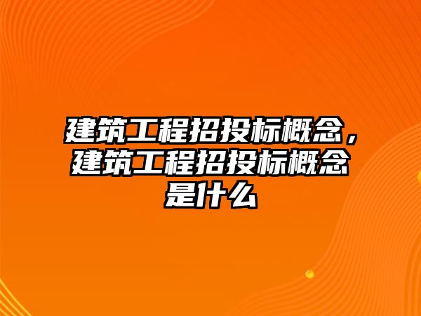 建筑工程招投標概念，建筑工程招投標概念是什么