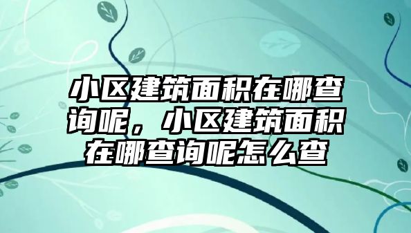 小區(qū)建筑面積在哪查詢呢，小區(qū)建筑面積在哪查詢呢怎么查