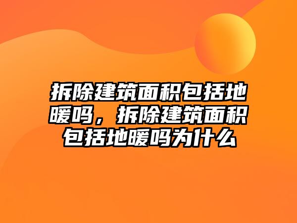 拆除建筑面積包括地暖嗎，拆除建筑面積包括地暖嗎為什么