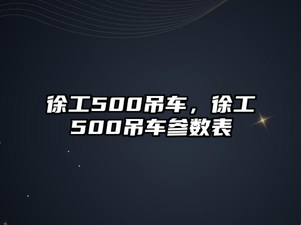 徐工500吊車，徐工500吊車參數(shù)表