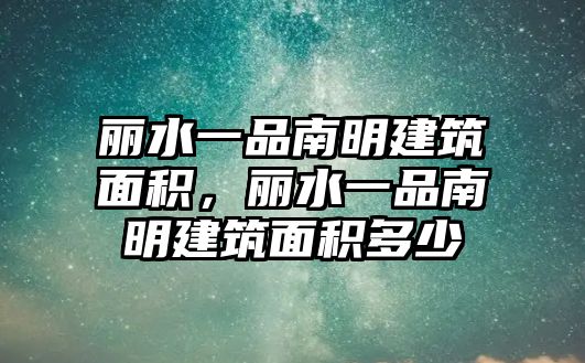 麗水一品南明建筑面積，麗水一品南明建筑面積多少