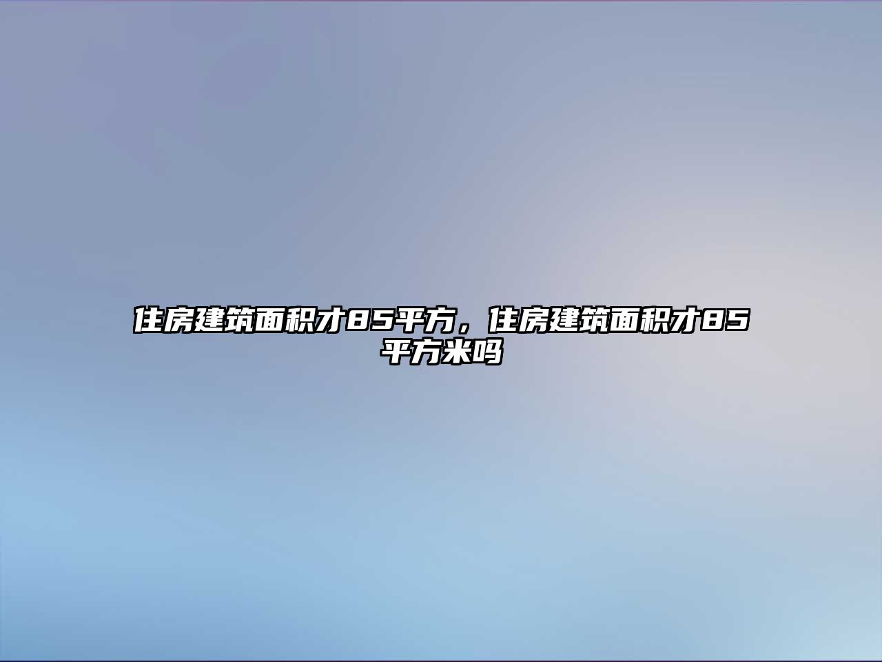 住房建筑面積才85平方，住房建筑面積才85平方米嗎