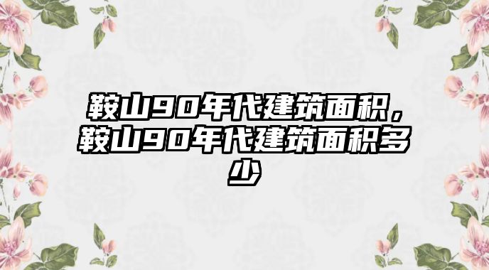 鞍山90年代建筑面積，鞍山90年代建筑面積多少