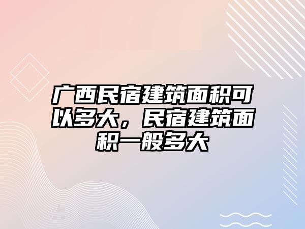 廣西民宿建筑面積可以多大，民宿建筑面積一般多大