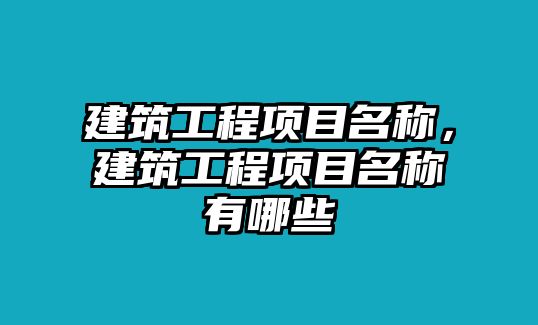 建筑工程項目名稱，建筑工程項目名稱有哪些