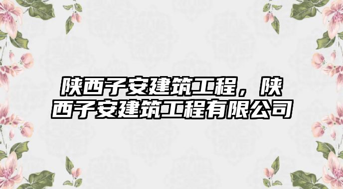 陜西子安建筑工程，陜西子安建筑工程有限公司