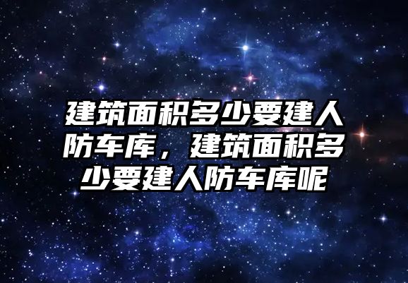 建筑面積多少要建人防車庫，建筑面積多少要建人防車庫呢