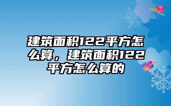 建筑面積122平方怎么算，建筑面積122平方怎么算的