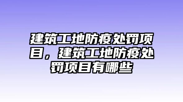 建筑工地防疫處罰項目，建筑工地防疫處罰項目有哪些