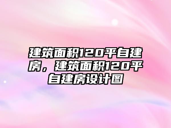 建筑面積120平自建房，建筑面積120平自建房設(shè)計(jì)圖