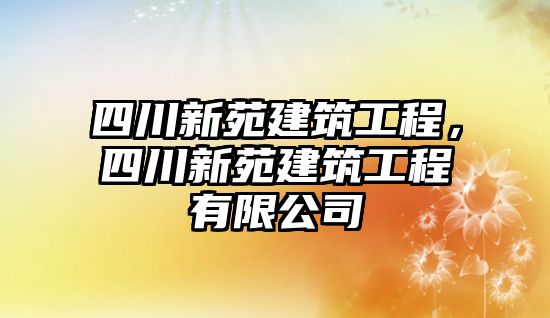 四川新苑建筑工程，四川新苑建筑工程有限公司