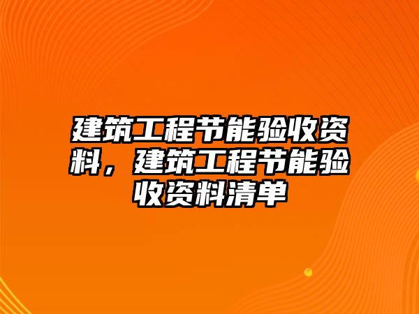 建筑工程節(jié)能驗(yàn)收資料，建筑工程節(jié)能驗(yàn)收資料清單