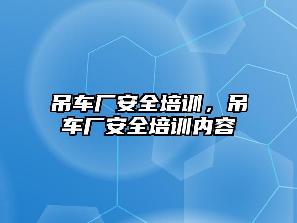 吊車廠安全培訓，吊車廠安全培訓內(nèi)容