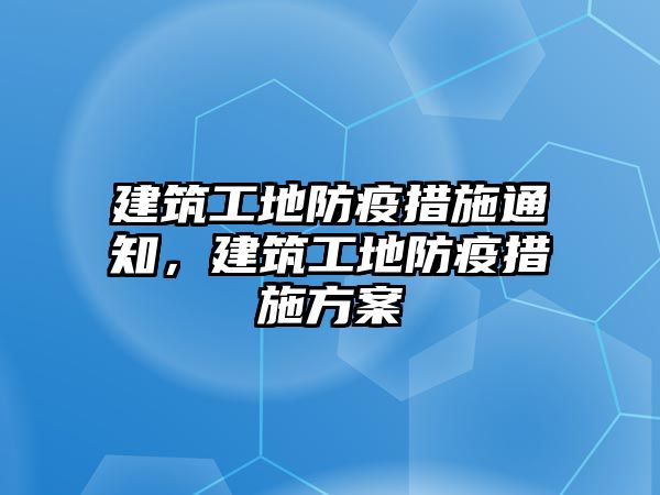 建筑工地防疫措施通知，建筑工地防疫措施方案