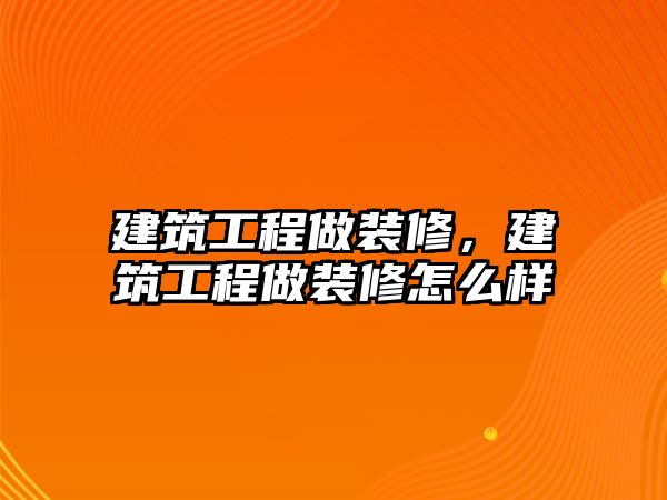 建筑工程做裝修，建筑工程做裝修怎么樣