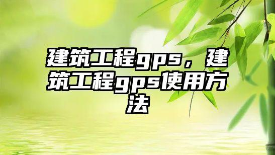 建筑工程gps，建筑工程gps使用方法