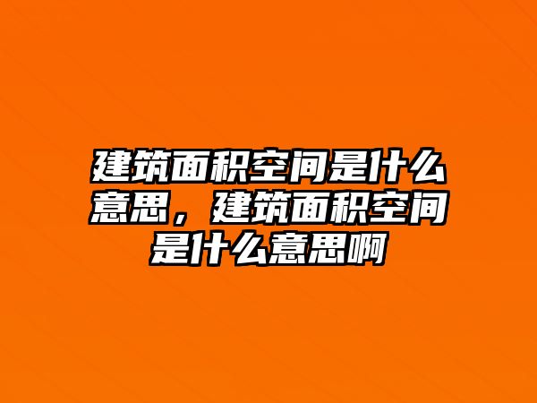 建筑面積空間是什么意思，建筑面積空間是什么意思啊