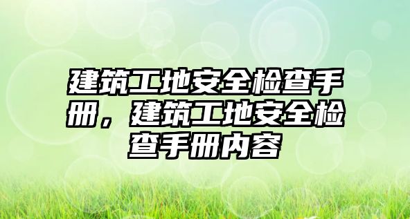 建筑工地安全檢查手冊(cè)，建筑工地安全檢查手冊(cè)內(nèi)容