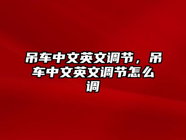 吊車中文英文調(diào)節(jié)，吊車中文英文調(diào)節(jié)怎么調(diào)