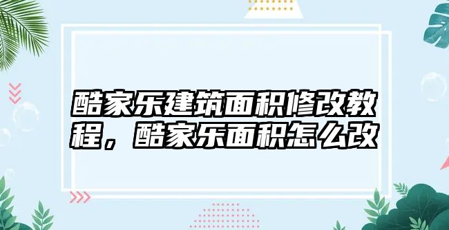 酷家樂建筑面積修改教程，酷家樂面積怎么改