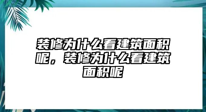 裝修為什么看建筑面積呢，裝修為什么看建筑面積呢