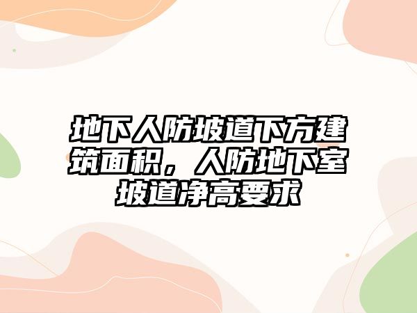 地下人防坡道下方建筑面積，人防地下室坡道凈高要求