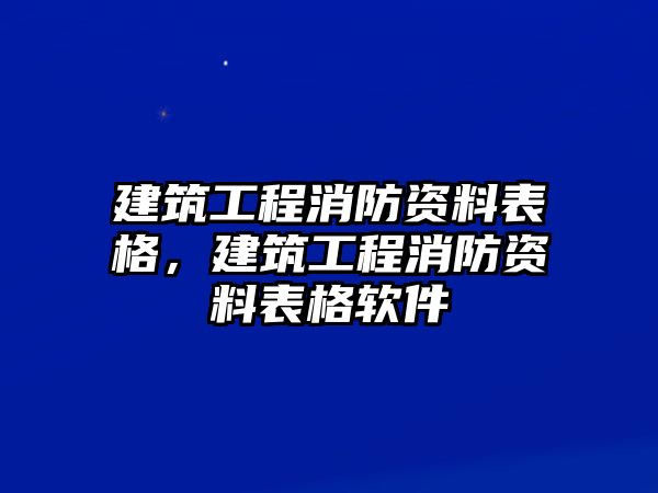 建筑工程消防資料表格，建筑工程消防資料表格軟件