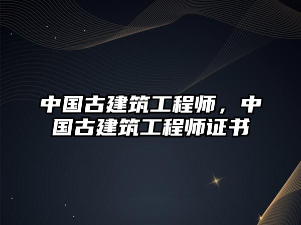 中國(guó)古建筑工程師，中國(guó)古建筑工程師證書