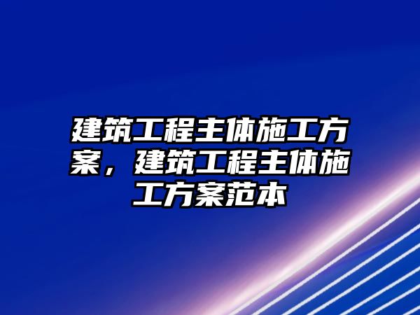 建筑工程主體施工方案，建筑工程主體施工方案范本