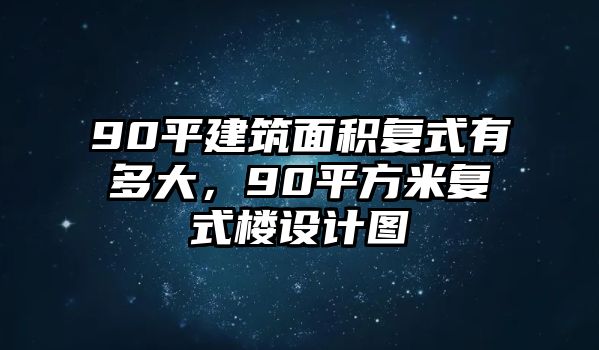 90平建筑面積復式有多大，90平方米復式樓設(shè)計圖