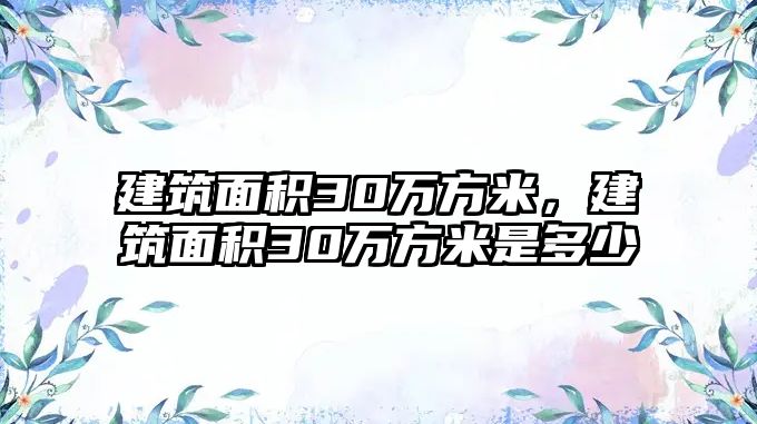 建筑面積30萬方米，建筑面積30萬方米是多少