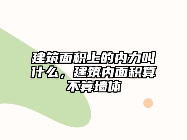 建筑面積上的內(nèi)力叫什么，建筑內(nèi)面積算不算墻體