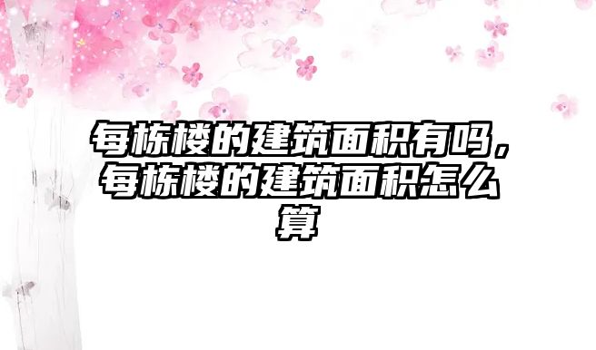 每棟樓的建筑面積有嗎，每棟樓的建筑面積怎么算