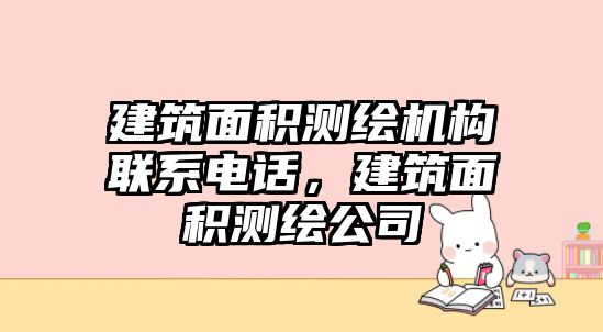 建筑面積測(cè)繪機(jī)構(gòu)聯(lián)系電話，建筑面積測(cè)繪公司