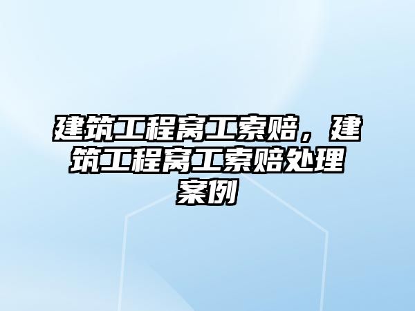 建筑工程窩工索賠，建筑工程窩工索賠處理案例