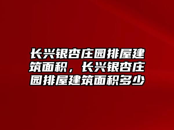 長興銀杏莊園排屋建筑面積，長興銀杏莊園排屋建筑面積多少