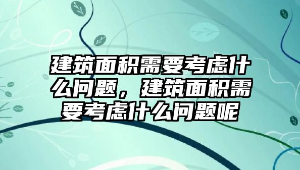 建筑面積需要考慮什么問題，建筑面積需要考慮什么問題呢