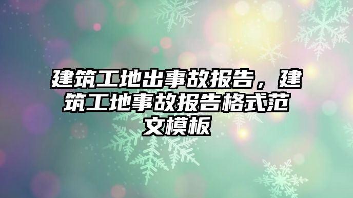 建筑工地出事故報告，建筑工地事故報告格式范文模板