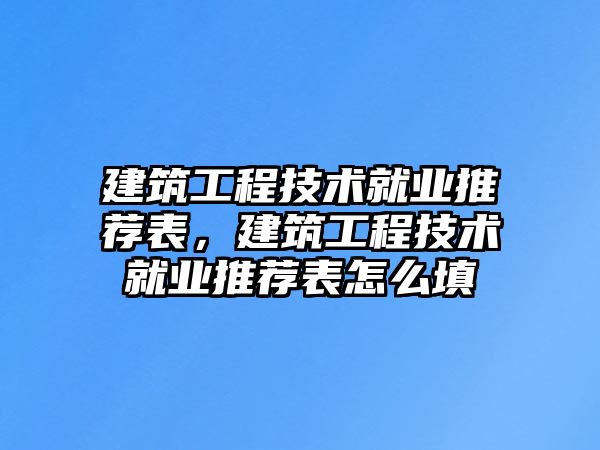 建筑工程技術(shù)就業(yè)推薦表，建筑工程技術(shù)就業(yè)推薦表怎么填