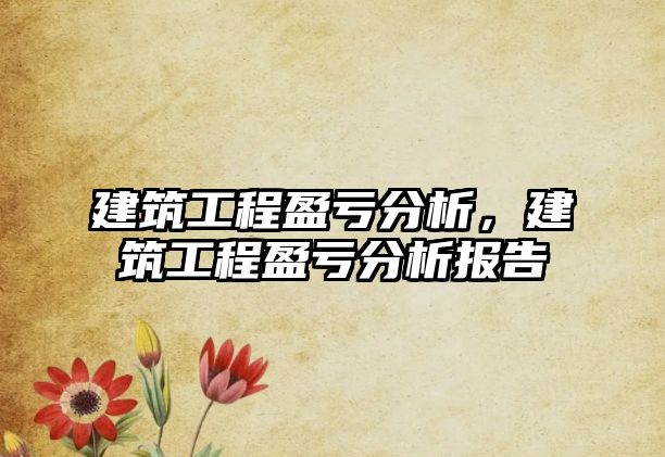 建筑工程盈虧分析，建筑工程盈虧分析報告