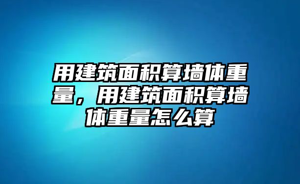 用建筑面積算墻體重量，用建筑面積算墻體重量怎么算