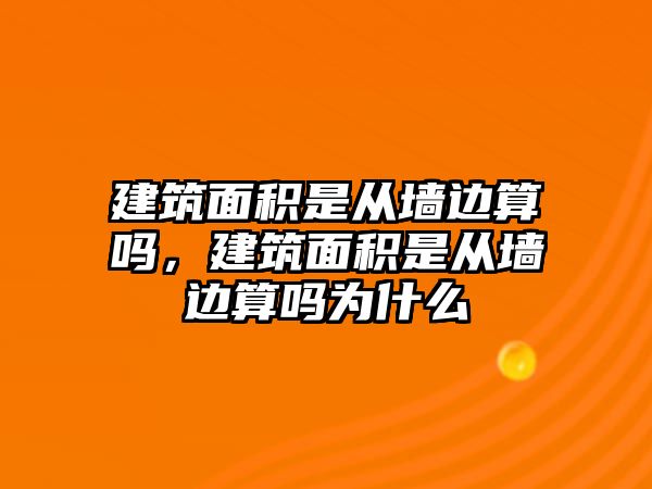 建筑面積是從墻邊算嗎，建筑面積是從墻邊算嗎為什么