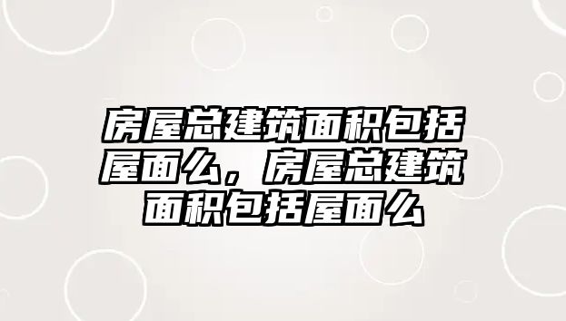 房屋總建筑面積包括屋面么，房屋總建筑面積包括屋面么