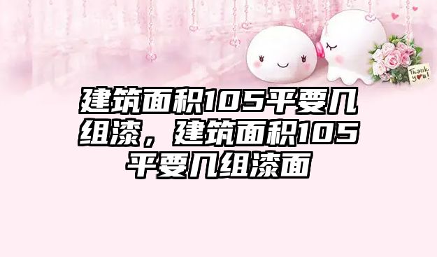 建筑面積105平要幾組漆，建筑面積105平要幾組漆面