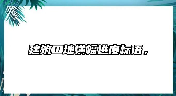 建筑工地橫幅進(jìn)度標(biāo)語，