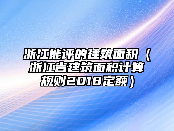 浙江能評的建筑面積（浙江省建筑面積計算規(guī)則2018定額）