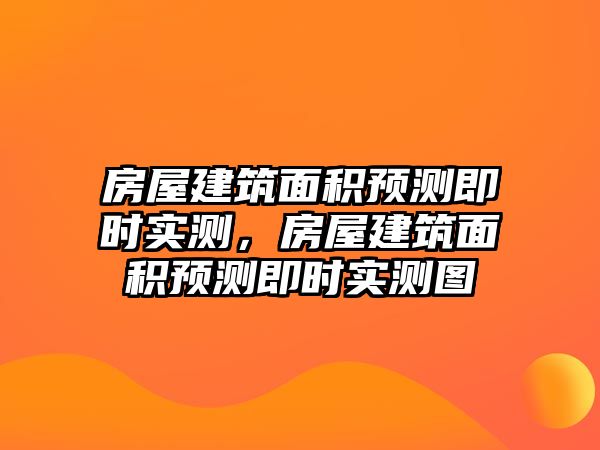 房屋建筑面積預測即時實測，房屋建筑面積預測即時實測圖