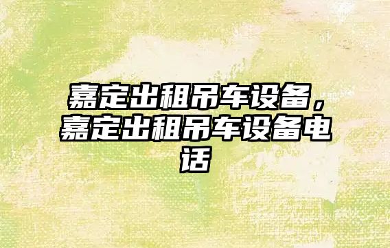 嘉定出租吊車設(shè)備，嘉定出租吊車設(shè)備電話