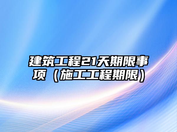 建筑工程21天期限事項（施工工程期限）