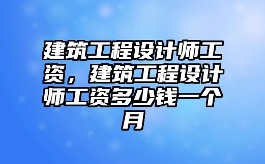 建筑工程設計師工資，建筑工程設計師工資多少錢一個月